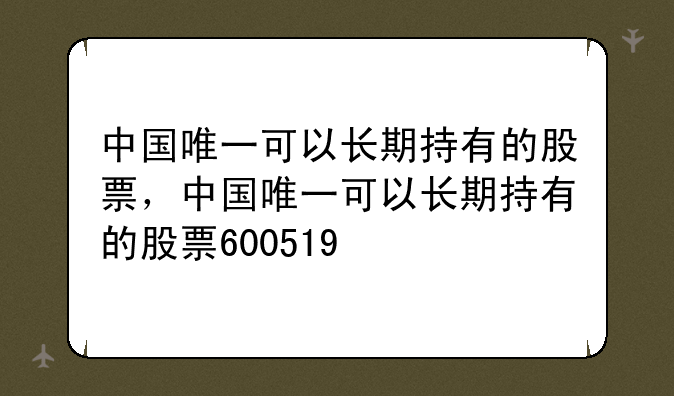 探寻中国长期价值投资之道，唯一值得长期持有的股票