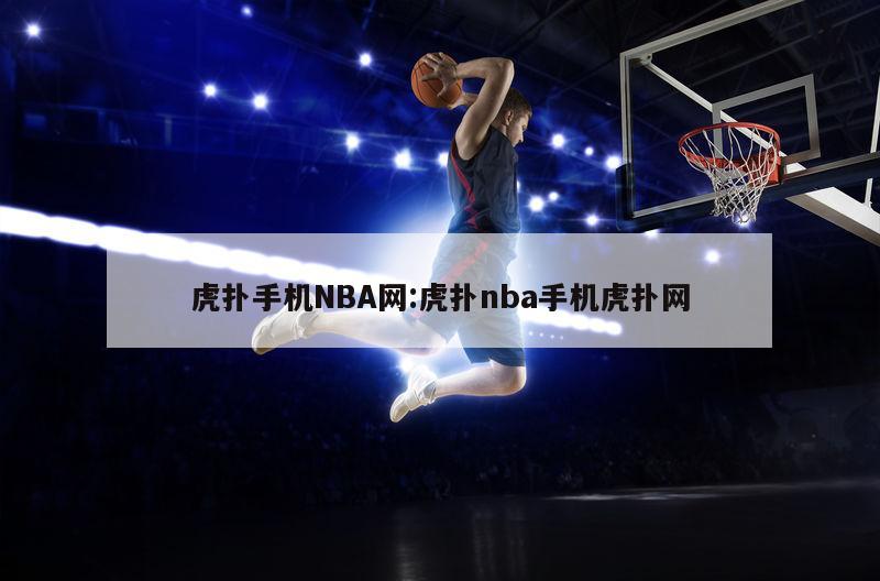 虎扑篮球NBA手机版，篮球迷的移动必备神器